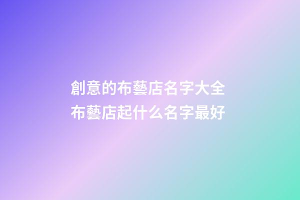 創意的布藝店名字大全 布藝店起什么名字最好-第1張-店鋪起名-玄機派